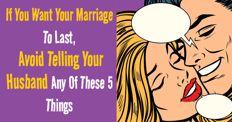 Dear Women, If You Want Your Marriage To Last, Avoid Telling Your Husband Any Of These 5 Things